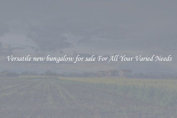 Versatile new bungalow for sale For All Your Varied Needs