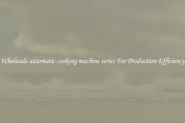Wholesale automatic cooking machine series For Production Efficiency