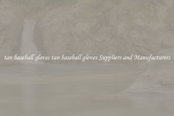 tan baseball gloves tan baseball gloves Suppliers and Manufacturers