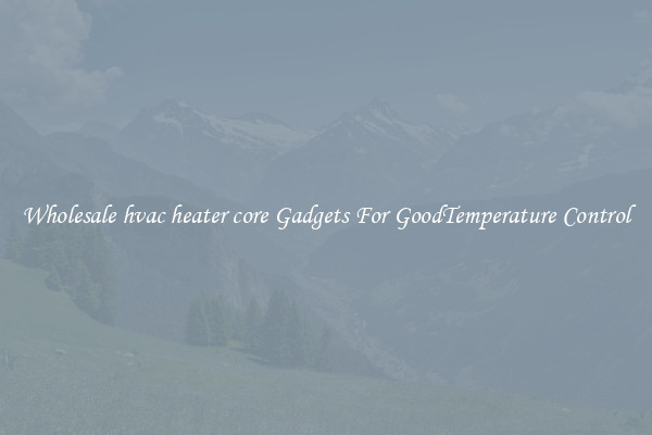 Wholesale hvac heater core Gadgets For GoodTemperature Control