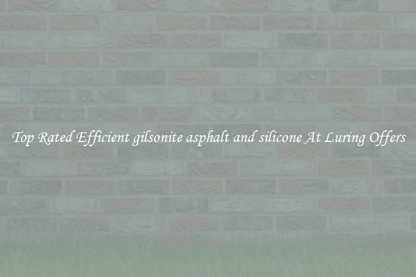 Top Rated Efficient gilsonite asphalt and silicone At Luring Offers