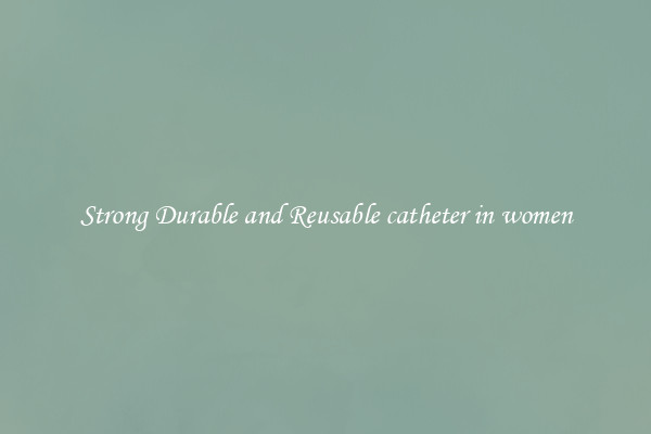 Strong Durable and Reusable catheter in women