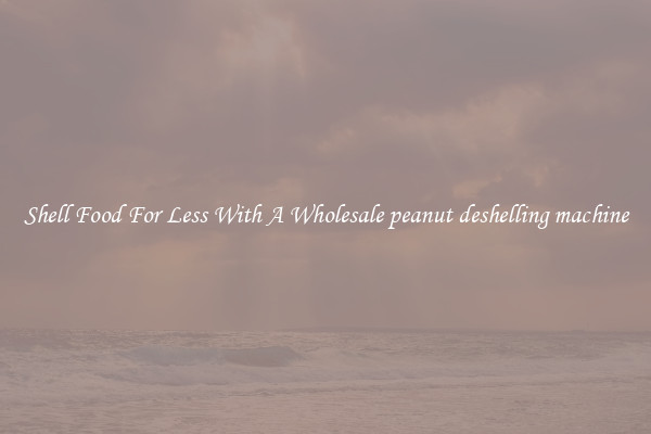 Shell Food For Less With A Wholesale peanut deshelling machine