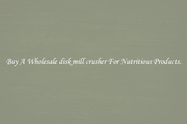 Buy A Wholesale disk mill crusher For Nutritious Products.