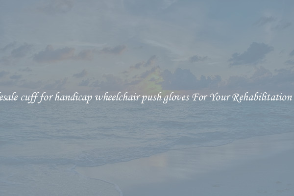 Wholesale cuff for handicap wheelchair push gloves For Your Rehabilitation Needs