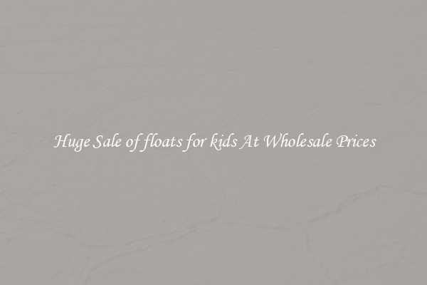 Huge Sale of floats for kids At Wholesale Prices
