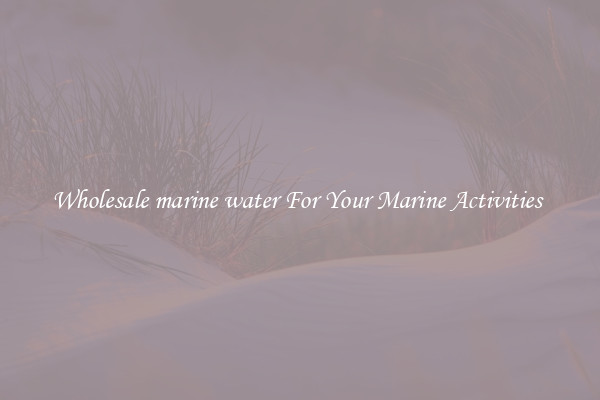 Wholesale marine water For Your Marine Activities 