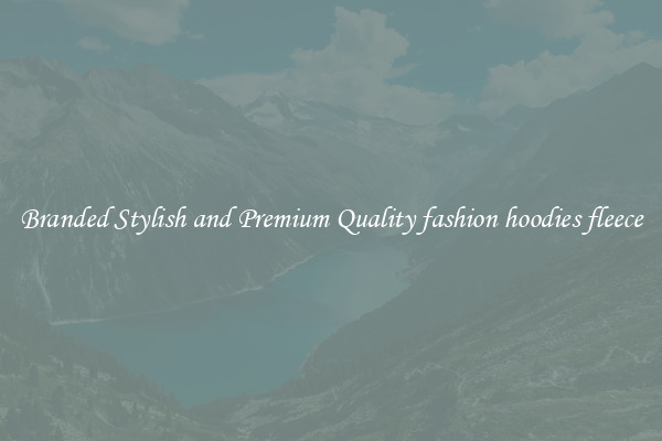 Branded Stylish and Premium Quality fashion hoodies fleece