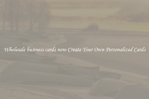 Wholesale business cards now Create Your Own Personalized Cards