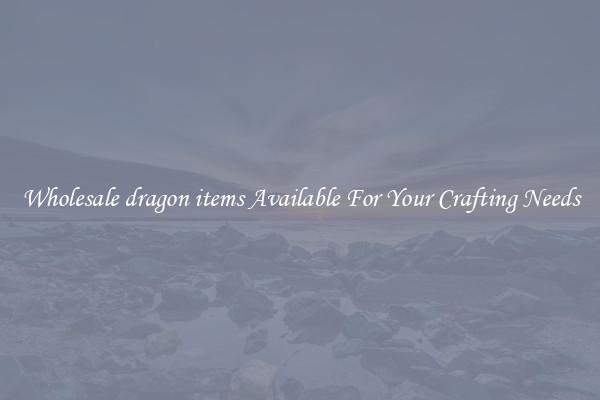 Wholesale dragon items Available For Your Crafting Needs