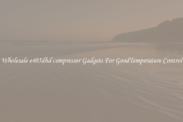 Wholesale e405dhd compressor Gadgets For GoodTemperature Control