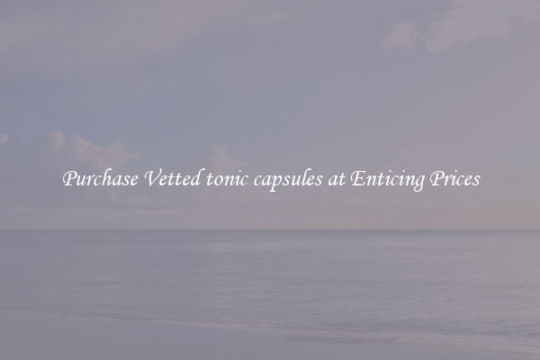 Purchase Vetted tonic capsules at Enticing Prices