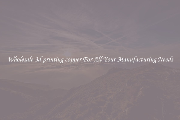 Wholesale 3d printing copper For All Your Manufacturing Needs