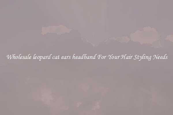 Wholesale leopard cat ears headband For Your Hair Styling Needs