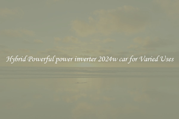Hybrid Powerful power inverter 2024w car for Varied Uses