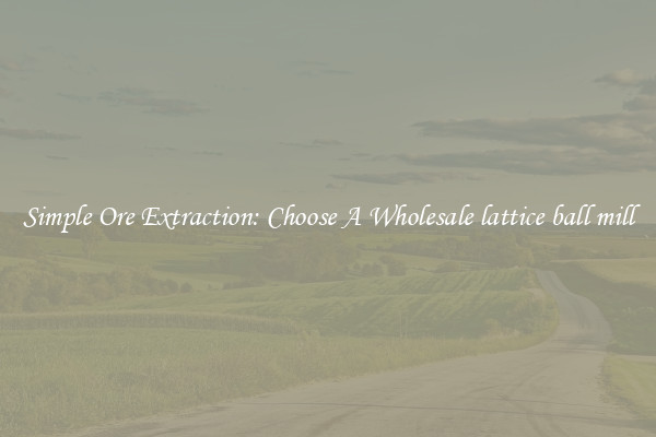 Simple Ore Extraction: Choose A Wholesale lattice ball mill