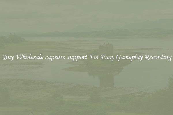 Buy Wholesale capture support For Easy Gameplay Recording