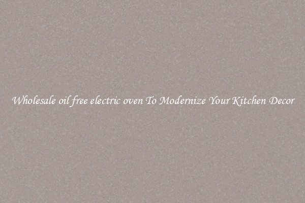 Wholesale oil free electric oven To Modernize Your Kitchen Decor