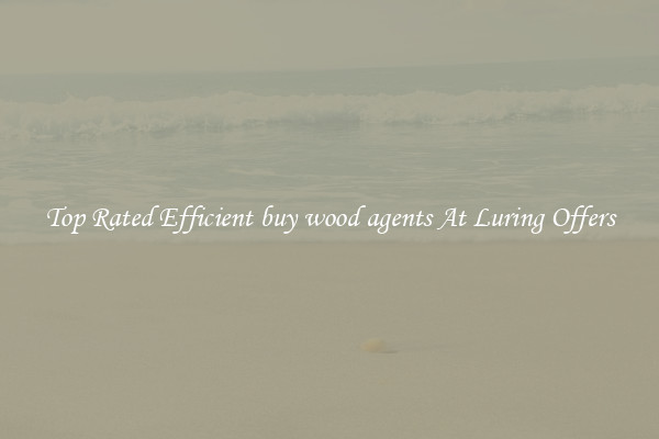Top Rated Efficient buy wood agents At Luring Offers