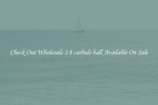 Check Out Wholesale 3 8 carbide ball Available On Sale