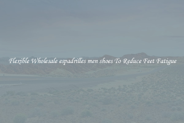 Flexible Wholesale espadrilles men shoes To Reduce Feet Fatigue