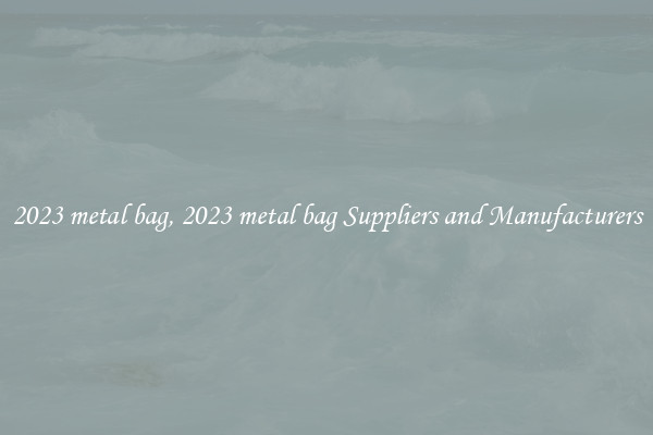 2023 metal bag, 2023 metal bag Suppliers and Manufacturers