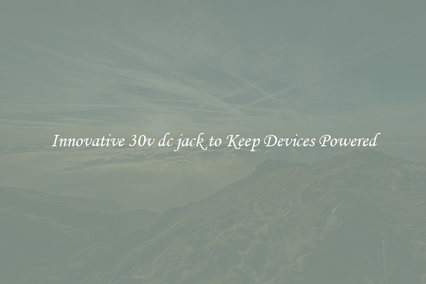 Innovative 30v dc jack to Keep Devices Powered